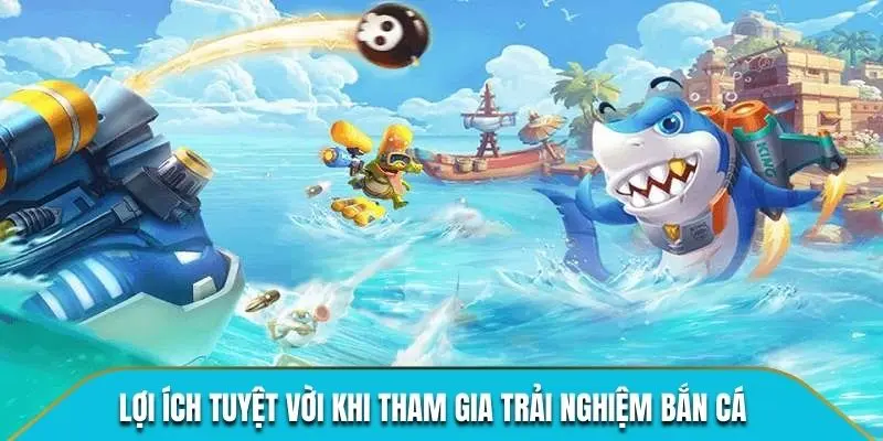 Lợi ích tuyệt vời khi tham gia trải nghiệm bắn cá