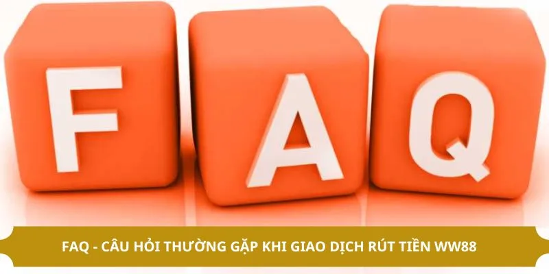 Rút Tiền WW88 - Quy Trình Rút Thưởng Về Tay Dễ Dàng 4 FAQ - Câu hỏi thường gặp khi giao dịch rút tiền WW88