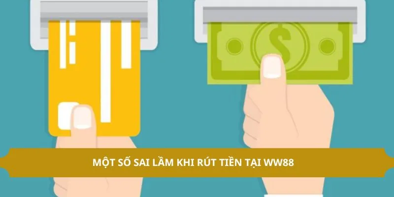 Rút Tiền WW88 - Quy Trình Rút Thưởng Về Tay Dễ Dàng 3 Một số sai lầm khi rút tiền tại WW88
