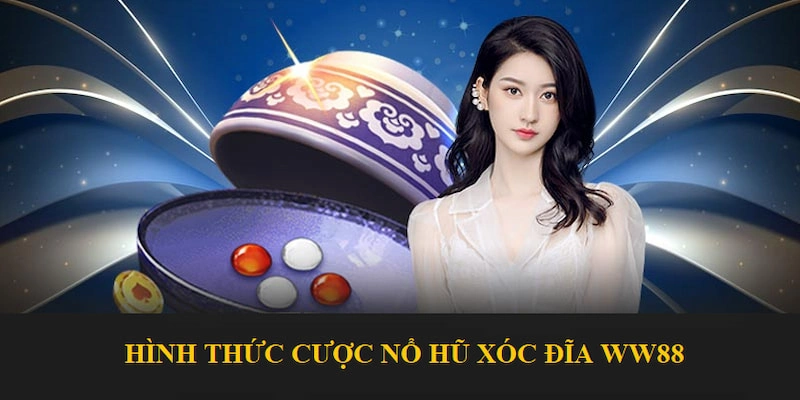 Nổ Hũ Xóc Đĩa - Chinh Phục Sản Phẩm Kiếm Thưởng Tại WW88 3 Hình thức cược đơn giản dễ dàng gia tăng thu nhập